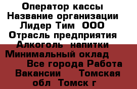 Оператор кассы › Название организации ­ Лидер Тим, ООО › Отрасль предприятия ­ Алкоголь, напитки › Минимальный оклад ­ 23 000 - Все города Работа » Вакансии   . Томская обл.,Томск г.